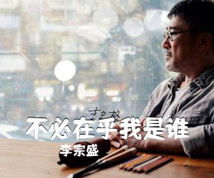 李宗盛《不必在乎我是谁吉他谱》(E调)