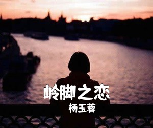 杨玉蓉《岭脚之恋简谱》