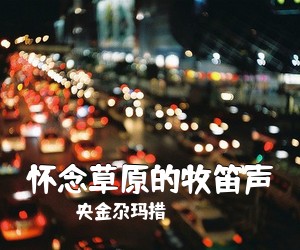 央金尕玛措《怀念草原的牧笛声简谱》