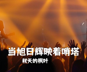 秋天的枫叶《当旭日辉映着哨塔简谱》