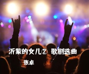 张卓《沂蒙的女儿①（歌剧选曲）简谱》