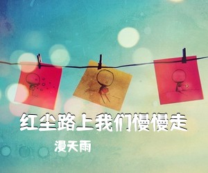 漫天雨《红尘路上我们慢慢走简谱》