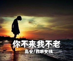 高安/西单女孩《你不来我不老简谱》