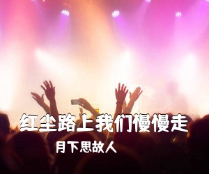 月下思故人《红尘路上我们慢慢走简谱》