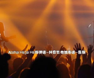 《Aloha Heja He指弹谱-抖音吉他独奏谱-原版吉他谱》