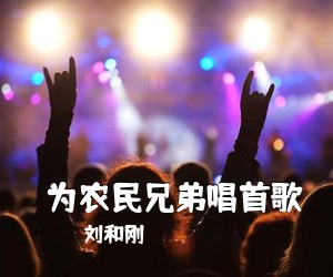 刘和刚《​为农民兄弟唱首歌简谱》