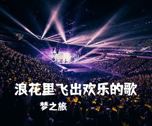 梦之旅《浪花里飞出欢乐的歌简谱》