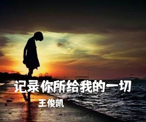 王俊凯《记录你所给我的一切吉他谱》(C调)