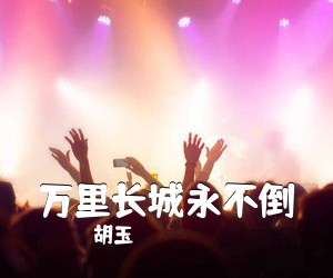 胡玉《万里长城永不倒简谱》
