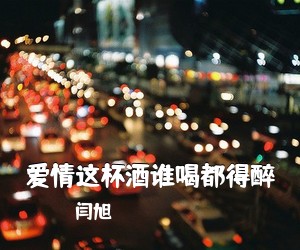 闫旭《爱情这杯酒谁喝都得醉简谱》