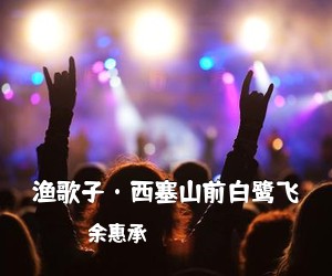 余惠承《渔歌子·西塞山前白鹭飞简谱》