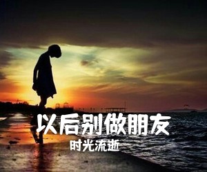 时光流逝《以后别做朋友吉他谱》