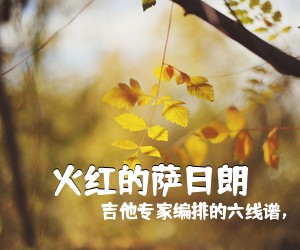 吉他专家编排的六线谱，为《火红的萨日朗吉他谱》(C调)