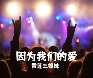 雪莲三姐妹《因为我们的爱简谱》