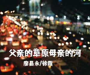 廖昌永/徐霞《父亲的草原母亲的河简谱》