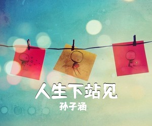 孙子涵《人生下站见简谱》