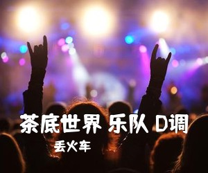 丢火车《茶底世界 乐队 D调吉他谱》(D调)