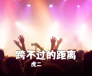 虎二《跨不过的距离吉他谱》(G调)