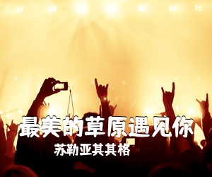 苏勒亚其其格《最美的草原遇见你简谱》