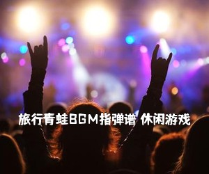 《旅行青蛙BGM指弹谱 休闲游戏吉他谱》