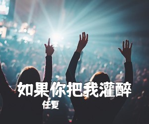 任夏《如果你把我灌醉简谱》