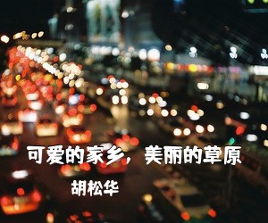 胡松华《可爱的家乡，美丽的草原简谱》