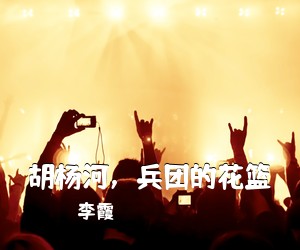 李霞《胡杨河，兵团的花篮简谱》