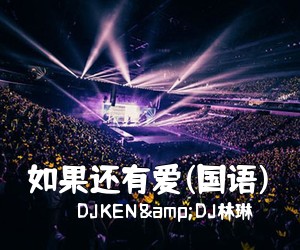 DJKEN&DJ林琳《如果还有爱(国语)简谱》