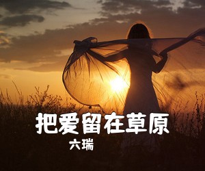 六瑞《把爱留在草原简谱》