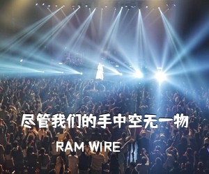 RAM WIRE《尽管我们的手中空无一物简谱》