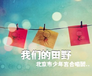 北京市少年宫合唱团..《我们的田野简谱》