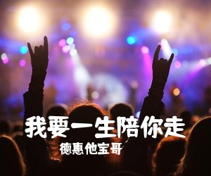 德惠他宝哥《我要一生陪你走简谱》