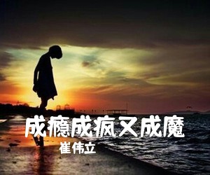 崔伟立《成瘾成疯又成魔简谱》