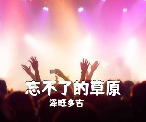 泽旺多吉《忘不了的草原简谱》