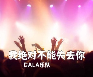 GALA乐队《我绝对不能失去你吉他谱》(C调)