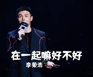 李荣浩《在一起嘛好不好吉他谱》(G调)