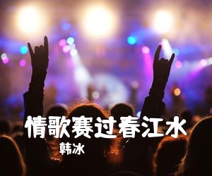 韩冰《情歌赛过春江水简谱》