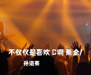 孙语赛《不仅仅是喜欢 C调 萧全/吉他谱》(C调)