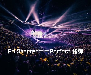 《Ed Sheeran——Perfect 指弹吉他谱》