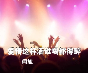 闫旭《爱情这杯酒谁喝都得醉简谱》
