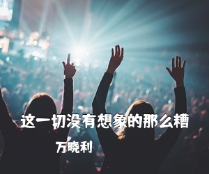 万晓利《这一切没有想象的那么糟吉他谱》(G调)