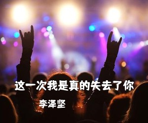 李泽坚《这一次我是真的失去了你简谱》
